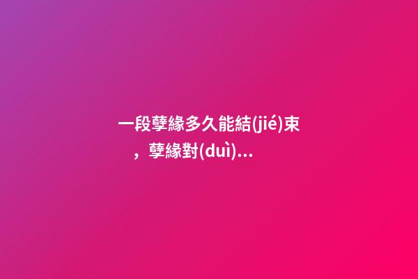 一段孽緣多久能結(jié)束，孽緣對(duì)人有什么影響